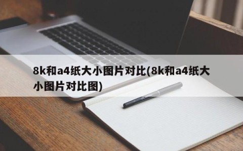 8k和a4纸大小图片对比(8k和a4纸大小图片对比图)