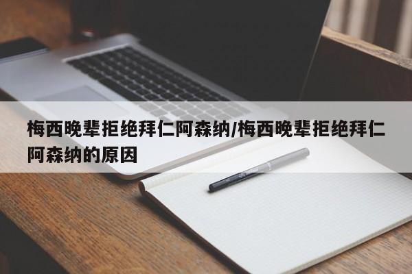 梅西晚辈拒绝拜仁阿森纳/梅西晚辈拒绝拜仁阿森纳的原因
