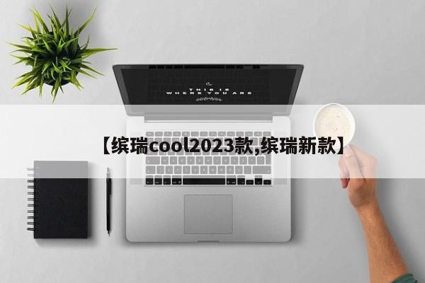 【缤瑞cool2023款,缤瑞新款】