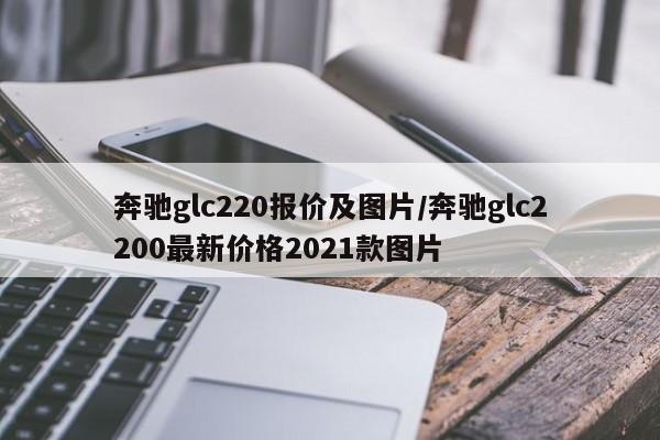 奔驰glc220报价及图片/奔驰glc2200最新价格2021款图片