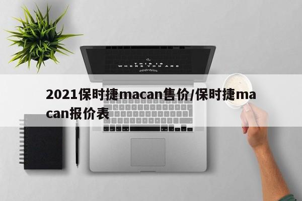 2021保时捷macan售价/保时捷macan报价表