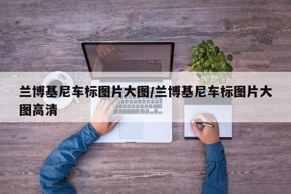 兰博基尼车标图片大图/兰博基尼车标图片大图高清