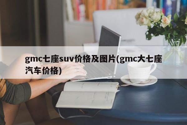 gmc七座suv价格及图片(gmc大七座汽车价格)