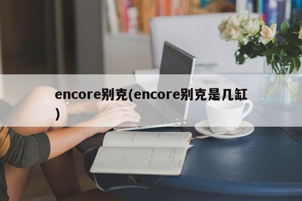encore别克(encore别克是几缸)