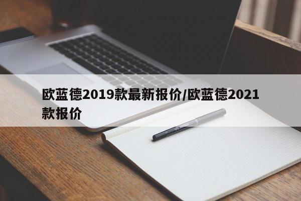 欧蓝德2019款最新报价/欧蓝德2021款报价