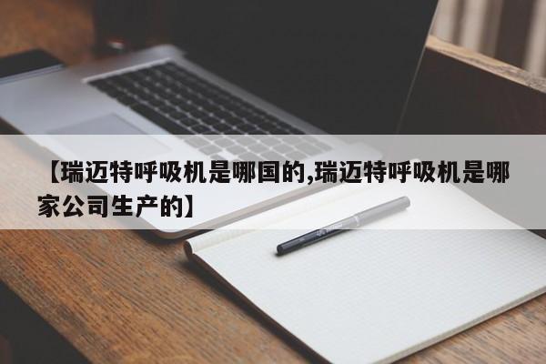 【瑞迈特呼吸机是哪国的,瑞迈特呼吸机是哪家公司生产的】