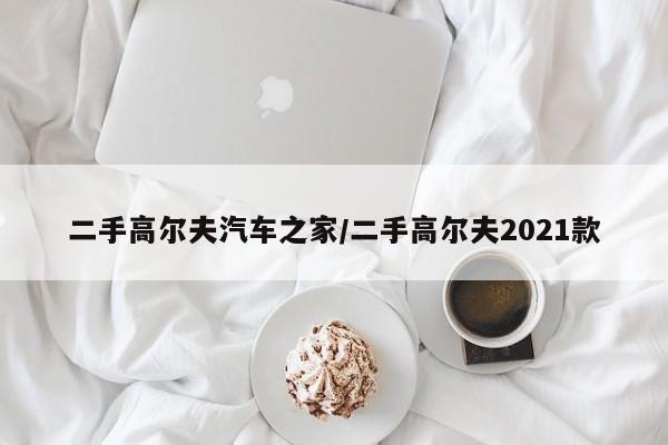 二手高尔夫汽车之家/二手高尔夫2021款