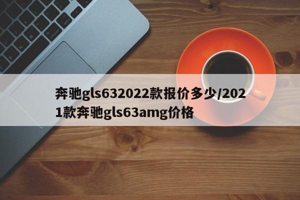 奔驰gls632022款报价多少/2021款奔驰gls63amg价格