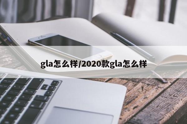 gla怎么样/2020款gla怎么样