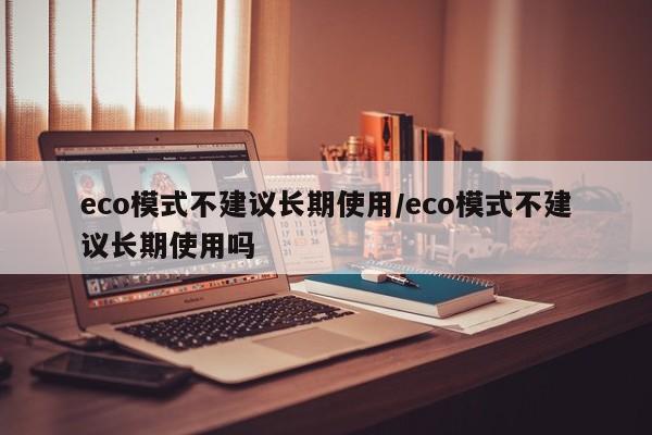 eco模式不建议长期使用/eco模式不建议长期使用吗