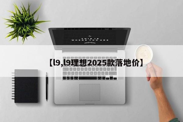 【l9,l9理想2025款落地价】