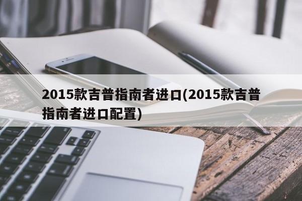 2015款吉普指南者进口(2015款吉普指南者进口配置)