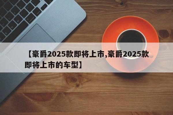 【豪爵2025款即将上市,豪爵2025款即将上市的车型】