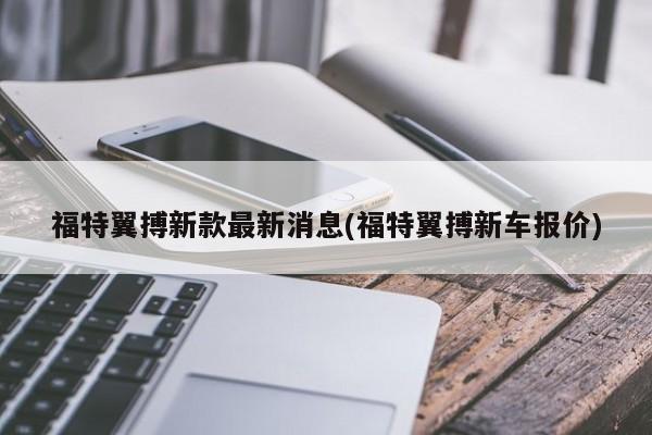 福特翼搏新款最新消息(福特翼搏新车报价)