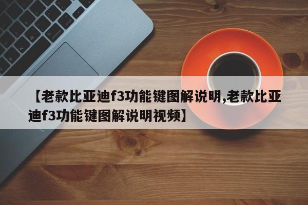 【老款比亚迪f3功能键图解说明,老款比亚迪f3功能键图解说明视频】
