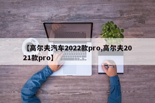 【高尔夫汽车2022款pro,高尔夫2021款pro】