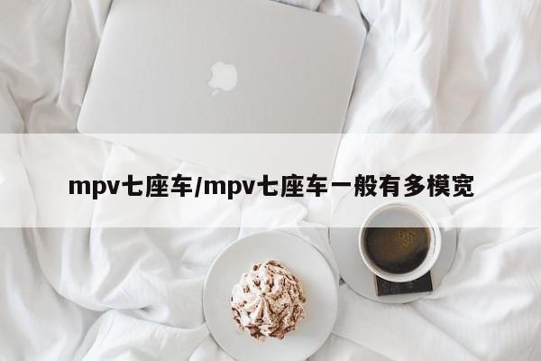 mpv七座车/mpv七座车一般有多模宽