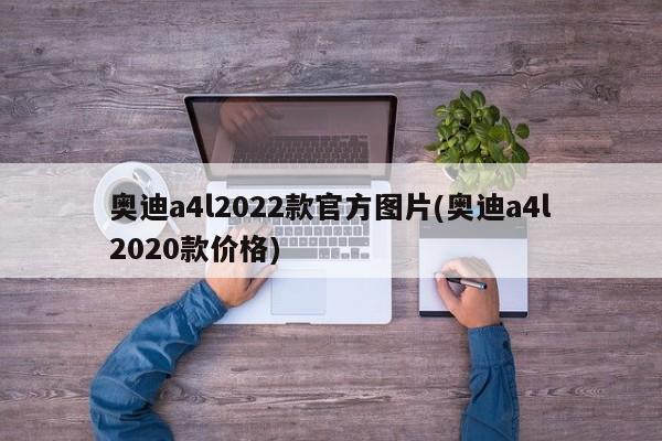 奥迪a4l2022款官方图片(奥迪a4l2020款价格)