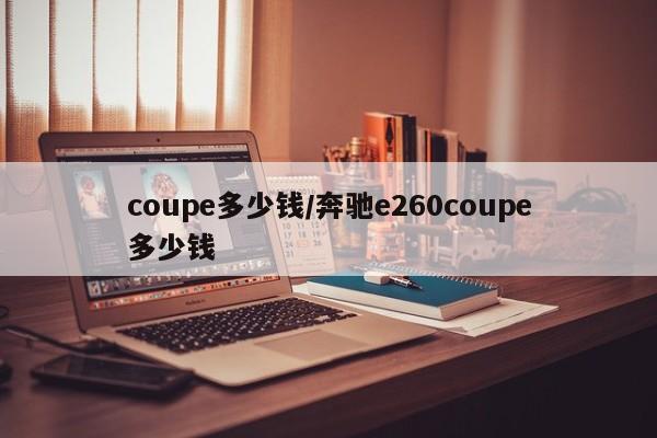 coupe多少钱/奔驰e260coupe多少钱