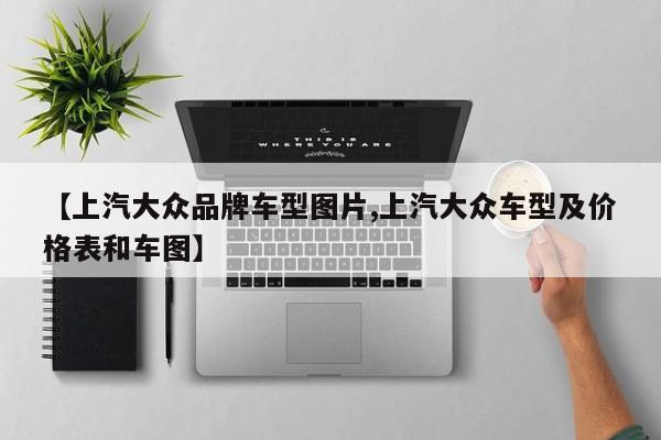 【上汽大众品牌车型图片,上汽大众车型及价格表和车图】