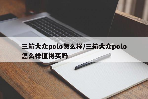 三箱大众polo怎么样/三箱大众polo怎么样值得买吗