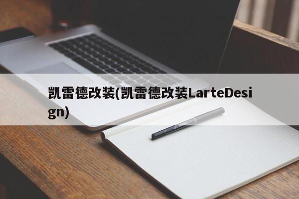 凯雷德改装(凯雷德改装LarteDesign)