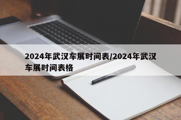 2024年武汉车展时间表/2024年武汉车展时间表格