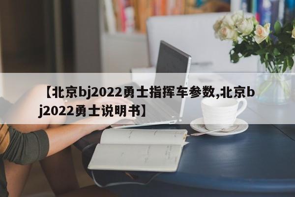 【北京bj2022勇士指挥车参数,北京bj2022勇士说明书】
