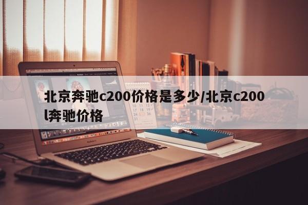 北京奔驰c200价格是多少/北京c200l奔驰价格