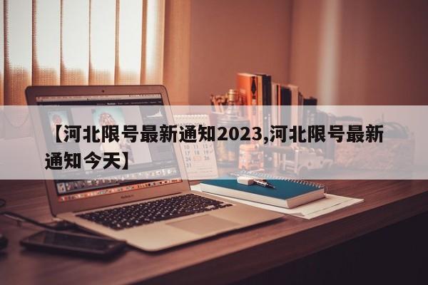 【河北限号最新通知2023,河北限号最新通知今天】