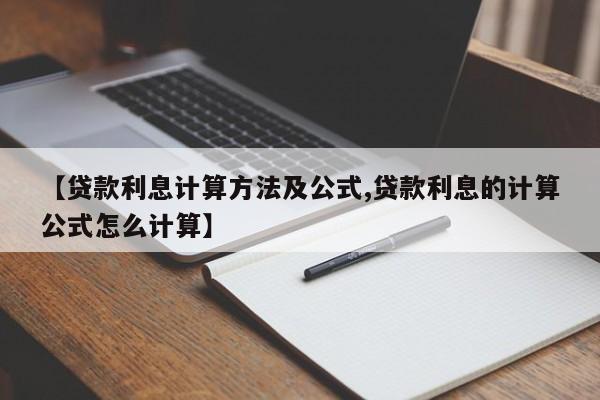 【贷款利息计算方法及公式,贷款利息的计算公式怎么计算】